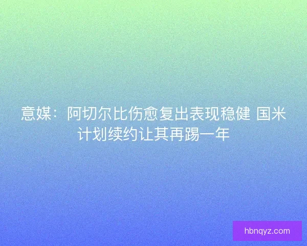 意媒：阿切尔比伤愈复出表现稳健 国米计划续约让其再踢一年
