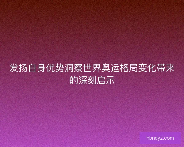 发扬自身优势洞察世界奥运格局变化带来的深刻启示