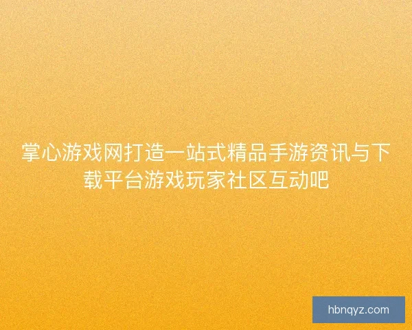 掌心游戏网打造一站式精品手游资讯与下载平台游戏玩家社区互动吧